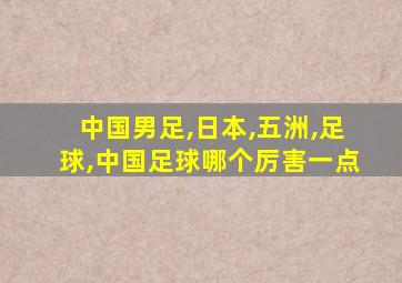 中国男足,日本,五洲,足球,中国足球哪个厉害一点