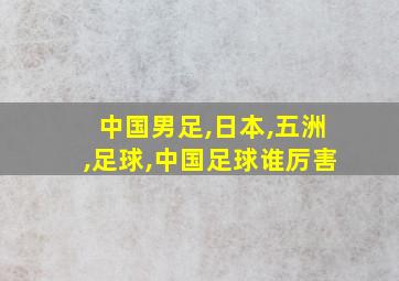 中国男足,日本,五洲,足球,中国足球谁厉害