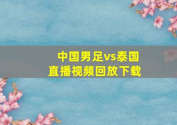 中国男足vs泰国直播视频回放下载