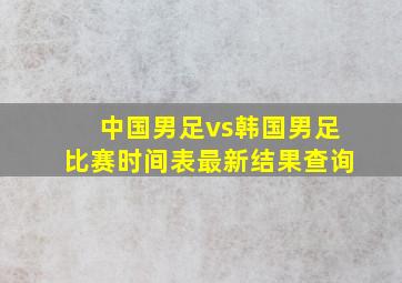 中国男足vs韩国男足比赛时间表最新结果查询