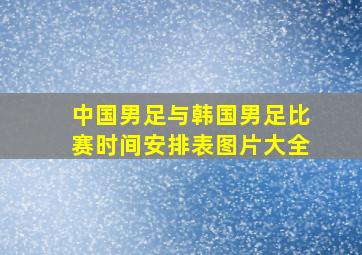 中国男足与韩国男足比赛时间安排表图片大全