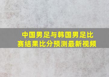 中国男足与韩国男足比赛结果比分预测最新视频