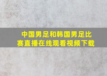 中国男足和韩国男足比赛直播在线观看视频下载