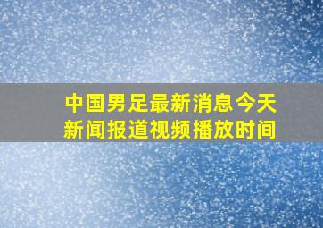 中国男足最新消息今天新闻报道视频播放时间