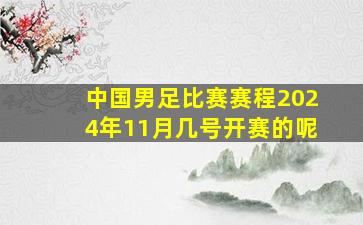 中国男足比赛赛程2024年11月几号开赛的呢