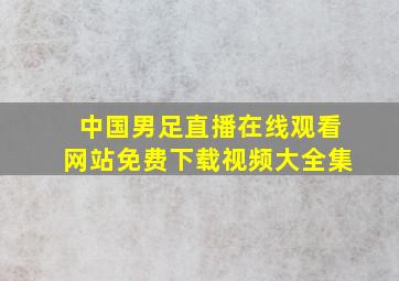 中国男足直播在线观看网站免费下载视频大全集