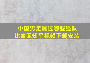 中国男足赢过哪些强队比赛呢知乎视频下载安装