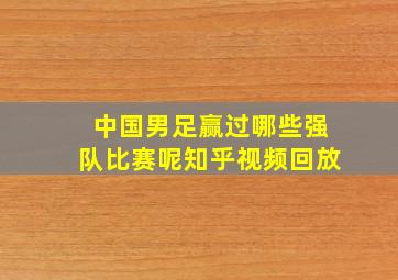 中国男足赢过哪些强队比赛呢知乎视频回放