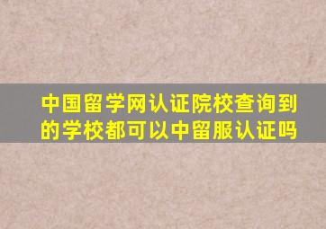 中国留学网认证院校查询到的学校都可以中留服认证吗