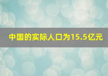 中国的实际人口为15.5亿元