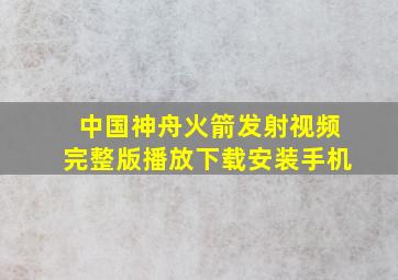 中国神舟火箭发射视频完整版播放下载安装手机