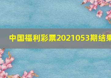 中国福利彩票2021053期结果