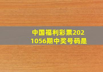 中国福利彩票2021056期中奖号码是