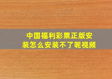 中国福利彩票正版安装怎么安装不了呢视频