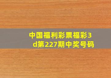 中国福利彩票福彩3d第227期中奖号码