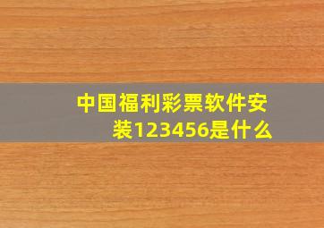 中国福利彩票软件安装123456是什么