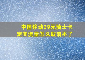 中国移动39元骑士卡定向流量怎么取消不了