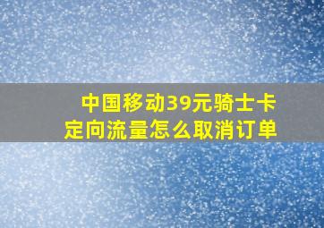 中国移动39元骑士卡定向流量怎么取消订单