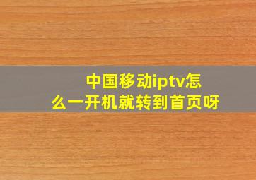 中国移动iptv怎么一开机就转到首页呀