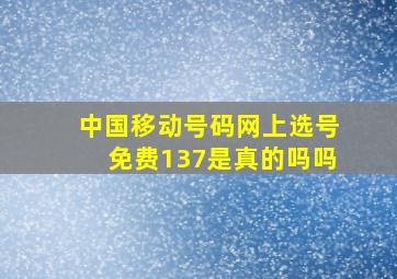 中国移动号码网上选号免费137是真的吗吗