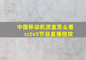 中国移动机顶盒怎么看cctv5节目直播回放