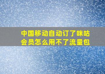 中国移动自动订了咪咕会员怎么用不了流量包