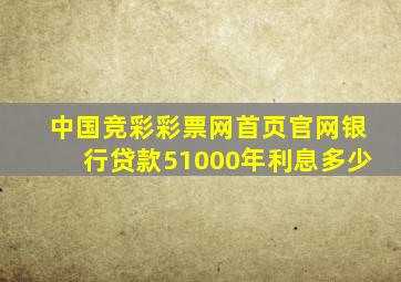 中国竞彩彩票网首页官网银行贷款51000年利息多少