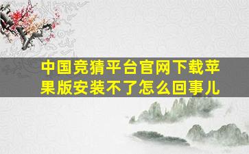 中国竞猜平台官网下载苹果版安装不了怎么回事儿