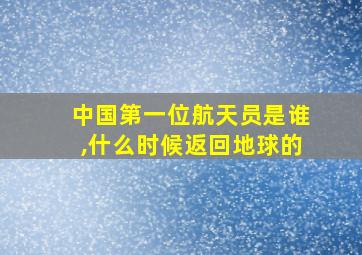 中国第一位航天员是谁,什么时候返回地球的