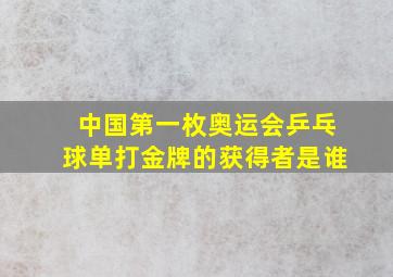 中国第一枚奥运会乒乓球单打金牌的获得者是谁