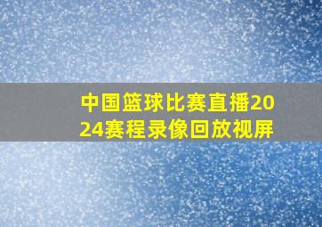 中国篮球比赛直播2024赛程录像回放视屏