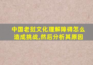 中国老挝文化理解障碍怎么造成挑战,然后分析其原因