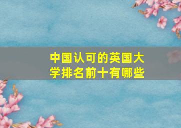 中国认可的英国大学排名前十有哪些