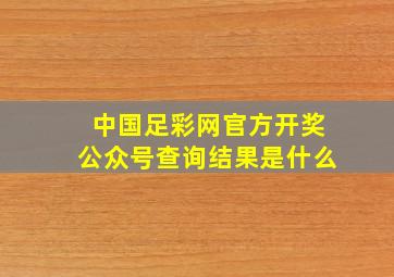 中国足彩网官方开奖公众号查询结果是什么