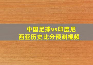 中国足球vs印度尼西亚历史比分预测视频