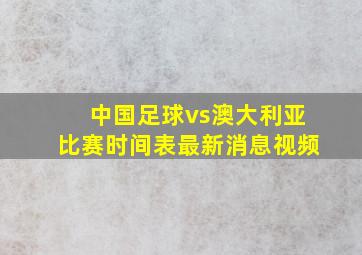 中国足球vs澳大利亚比赛时间表最新消息视频