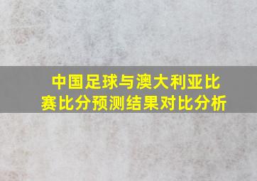 中国足球与澳大利亚比赛比分预测结果对比分析