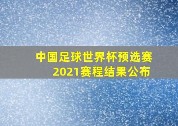 中国足球世界杯预选赛2021赛程结果公布