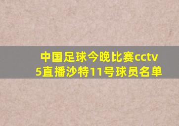 中国足球今晚比赛cctv5直播沙特11号球员名单