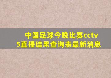 中国足球今晚比赛cctv5直播结果查询表最新消息