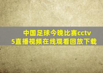 中国足球今晚比赛cctv5直播视频在线观看回放下载