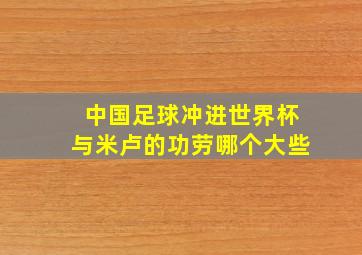 中国足球冲进世界杯与米卢的功劳哪个大些