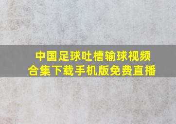 中国足球吐槽输球视频合集下载手机版免费直播