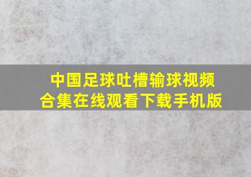 中国足球吐槽输球视频合集在线观看下载手机版