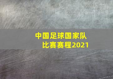 中国足球国家队比赛赛程2021