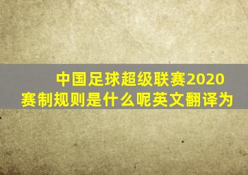 中国足球超级联赛2020赛制规则是什么呢英文翻译为