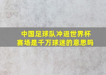 中国足球队冲进世界杯赛场是千万球迷的意思吗