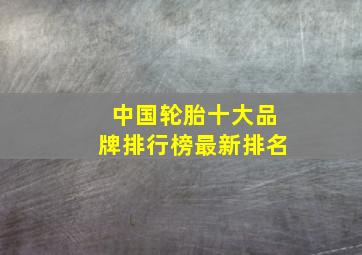 中国轮胎十大品牌排行榜最新排名