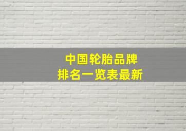 中国轮胎品牌排名一览表最新