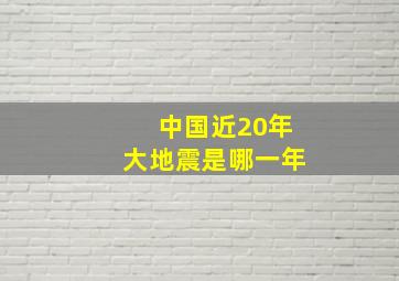 中国近20年大地震是哪一年